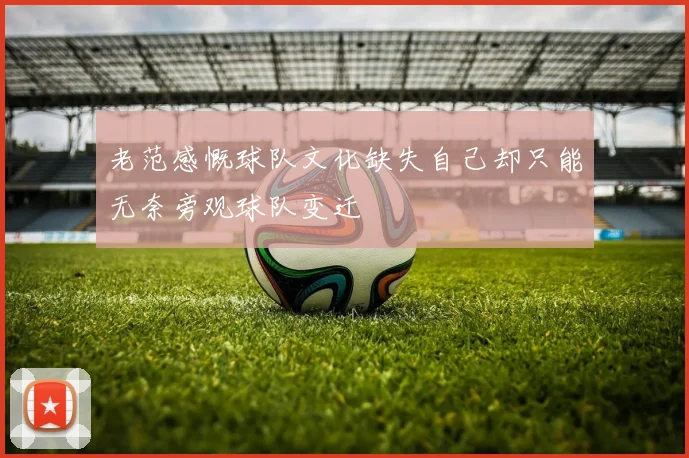 老范感慨球队文化缺失自己却只能无奈旁观球队变迁
