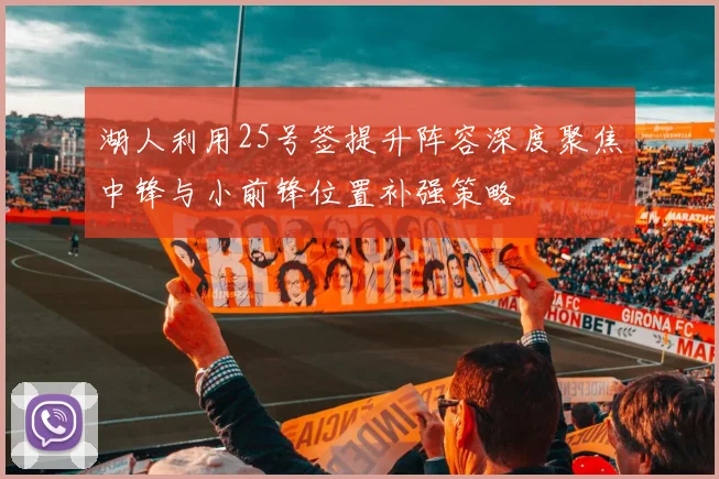湖人利用25号签提升阵容深度聚焦中锋与小前锋位置补强策略