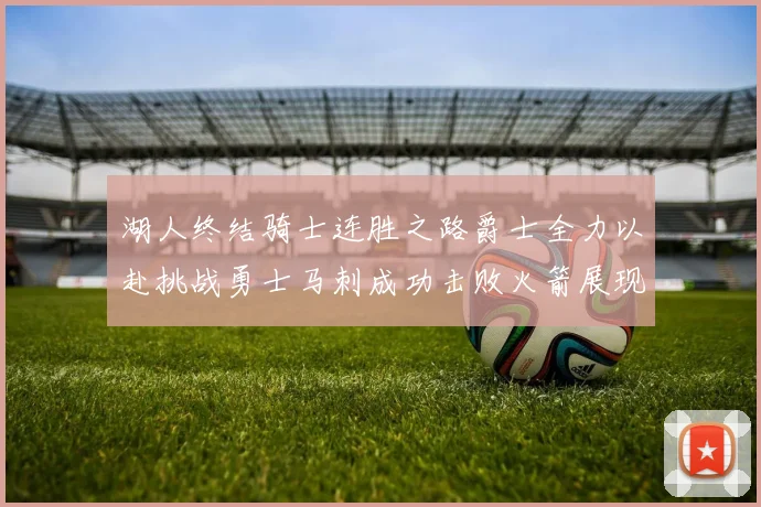 湖人终结骑士连胜之路爵士全力以赴挑战勇士马刺成功击败火箭展现实力