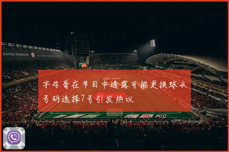 字母哥在节目中透露可能更换球衣号码选择7号引发热议
