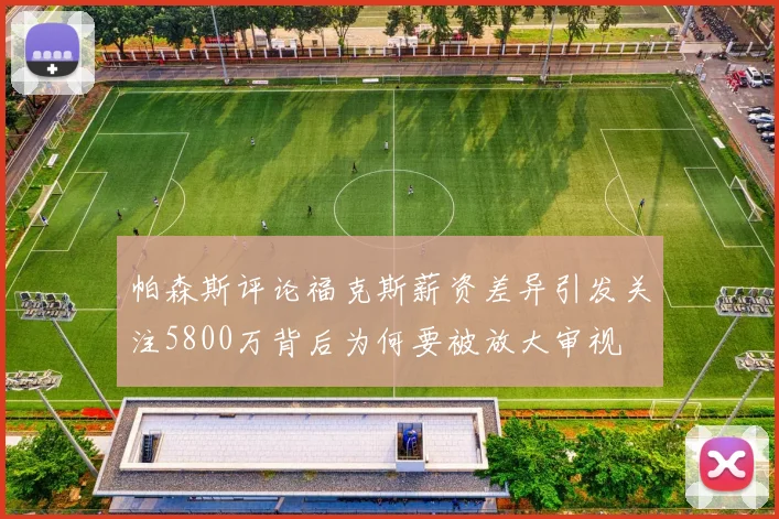 帕森斯评论福克斯薪资差异引发关注5800万背后为何要被放大审视