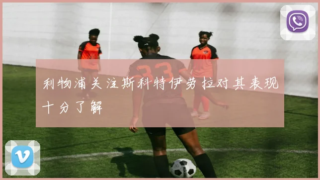 利物浦关注斯科特伊劳拉对其表现十分了解