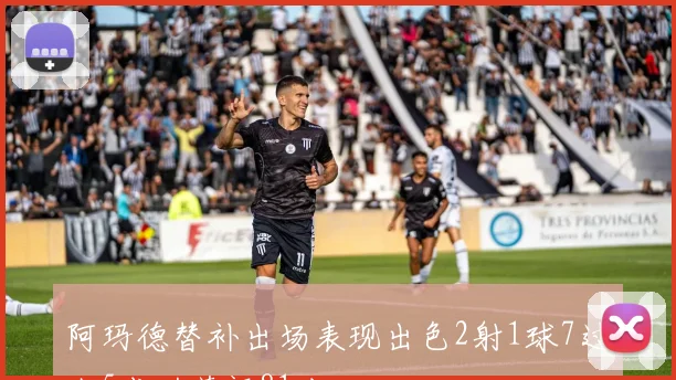 阿玛德替补出场表现出色2射1球7过人5成功获评81分