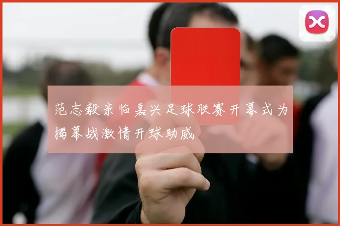 范志毅亲临嘉兴足球联赛开幕式为揭幕战激情开球助威