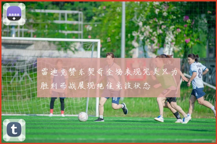 雷迪克赞东契奇全场表现完美只为胜利而战展现绝佳竞技状态