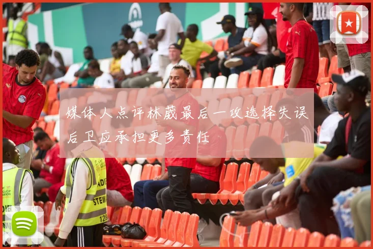 媒体人点评林葳最后一攻选择失误后卫应承担更多责任